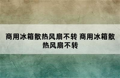 商用冰箱散热风扇不转 商用冰箱散热风扇不转